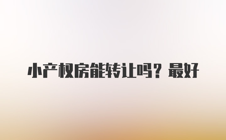 小产权房能转让吗？最好