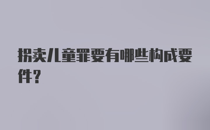 拐卖儿童罪要有哪些构成要件？