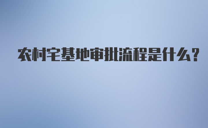 农村宅基地审批流程是什么？