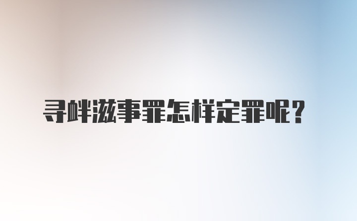 寻衅滋事罪怎样定罪呢？