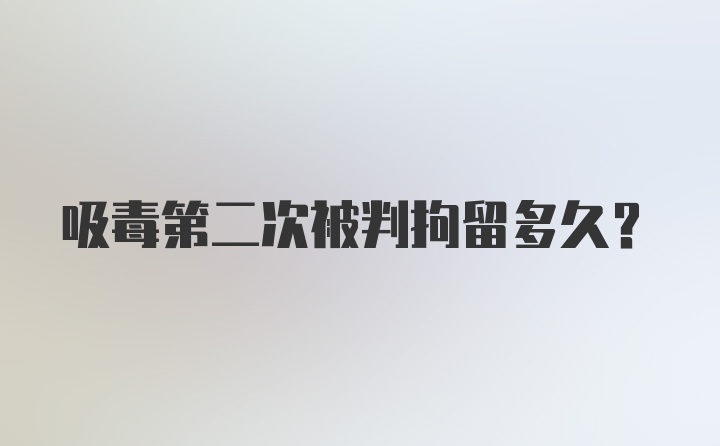 吸毒第二次被判拘留多久？