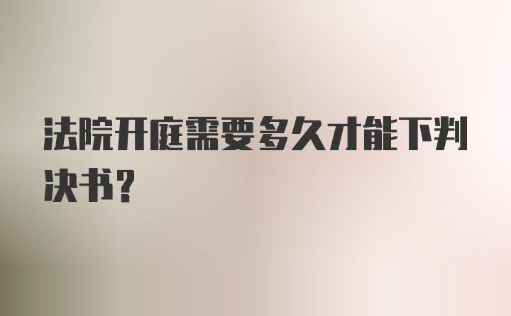 法院开庭需要多久才能下判决书？