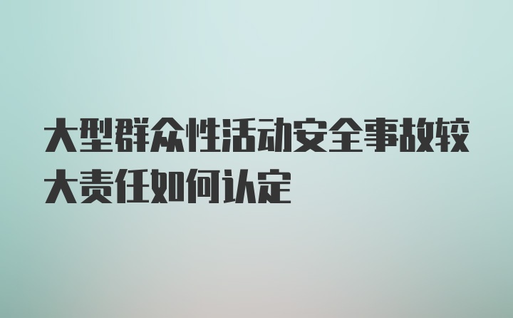 大型群众性活动安全事故较大责任如何认定