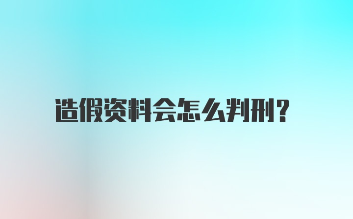 造假资料会怎么判刑？