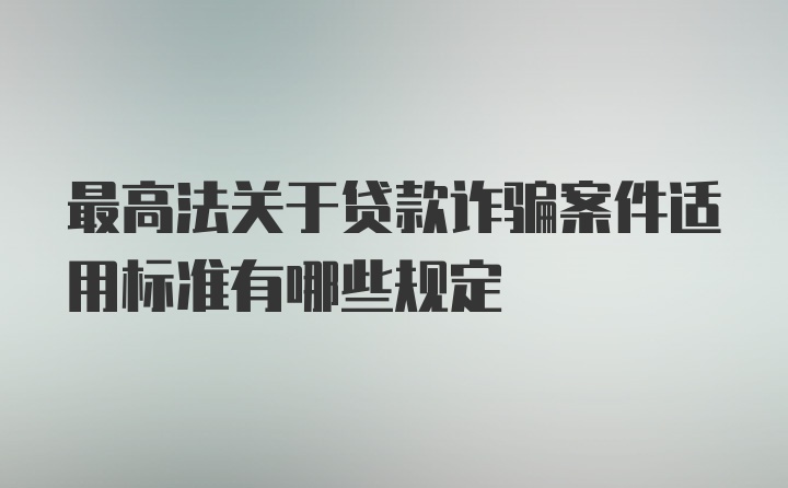 最高法关于贷款诈骗案件适用标准有哪些规定