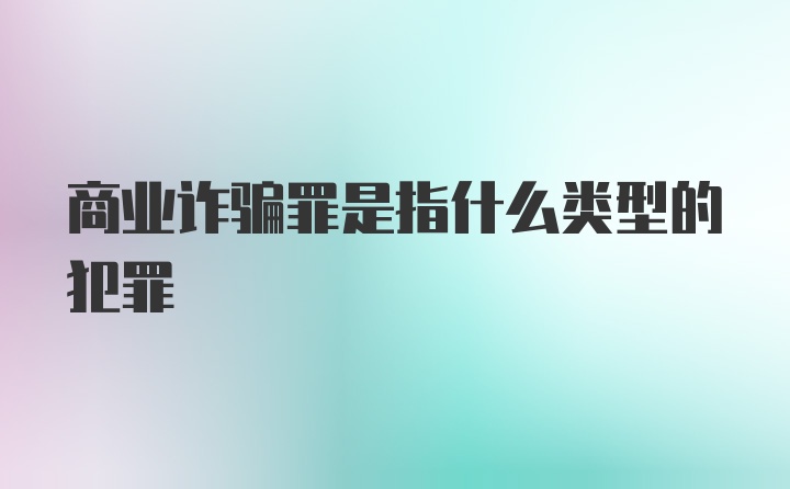 商业诈骗罪是指什么类型的犯罪