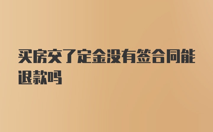 买房交了定金没有签合同能退款吗