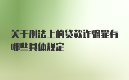 关于刑法上的贷款诈骗罪有哪些具体规定