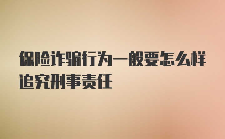 保险诈骗行为一般要怎么样追究刑事责任