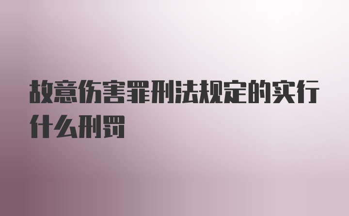 故意伤害罪刑法规定的实行什么刑罚