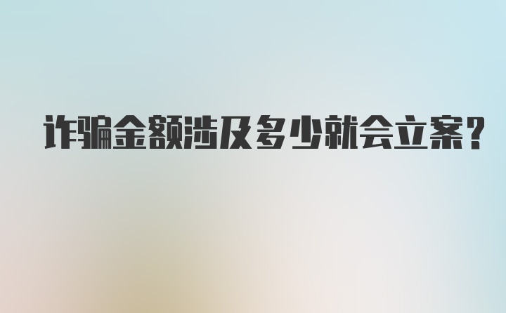 诈骗金额涉及多少就会立案？