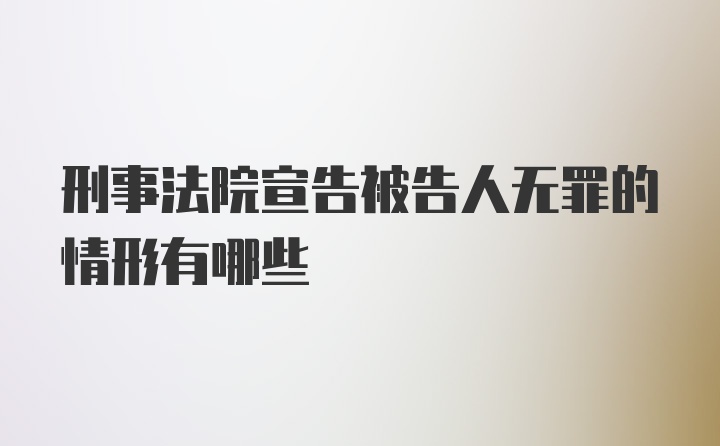 刑事法院宣告被告人无罪的情形有哪些