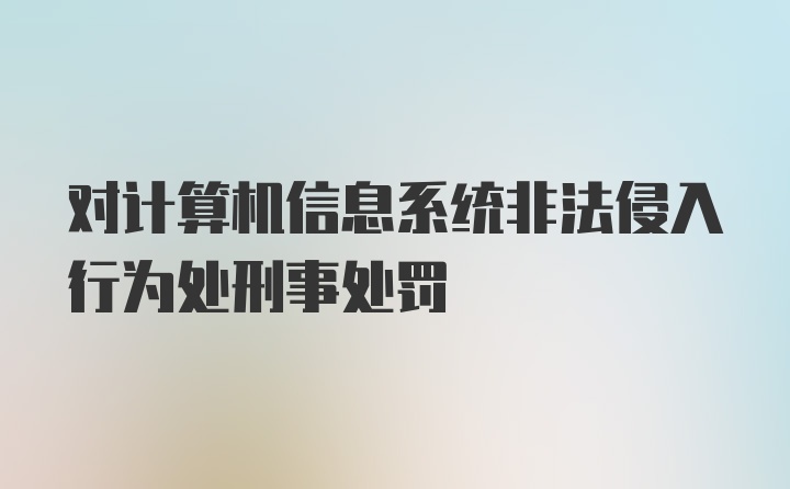 对计算机信息系统非法侵入行为处刑事处罚