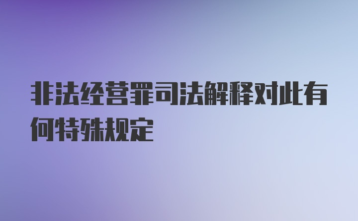 非法经营罪司法解释对此有何特殊规定