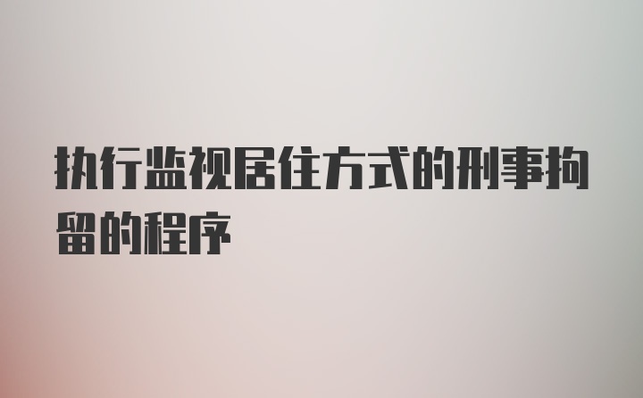 执行监视居住方式的刑事拘留的程序