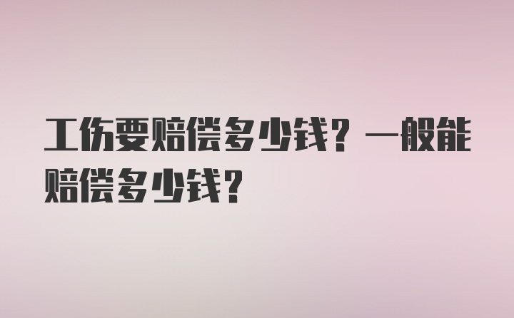 工伤要赔偿多少钱？一般能赔偿多少钱？