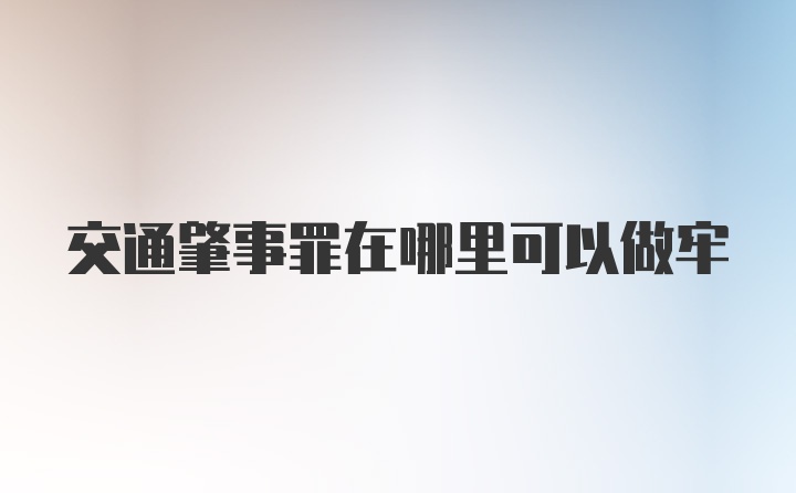 交通肇事罪在哪里可以做牢