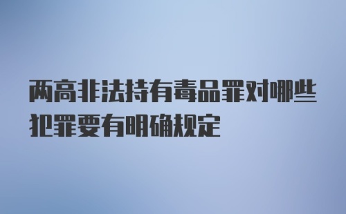 两高非法持有毒品罪对哪些犯罪要有明确规定