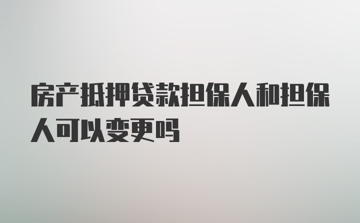 房产抵押贷款担保人和担保人可以变更吗