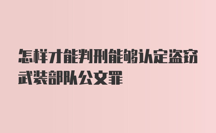 怎样才能判刑能够认定盗窃武装部队公文罪