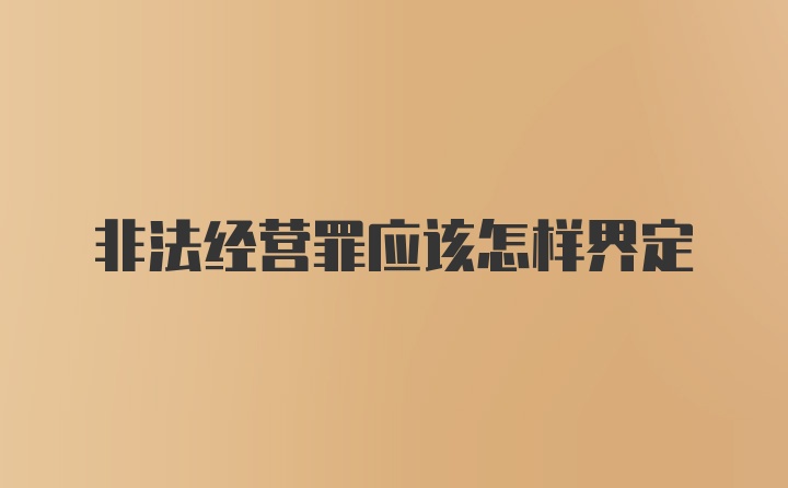 非法经营罪应该怎样界定