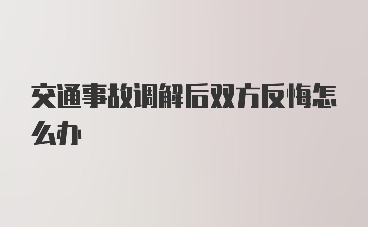 交通事故调解后双方反悔怎么办