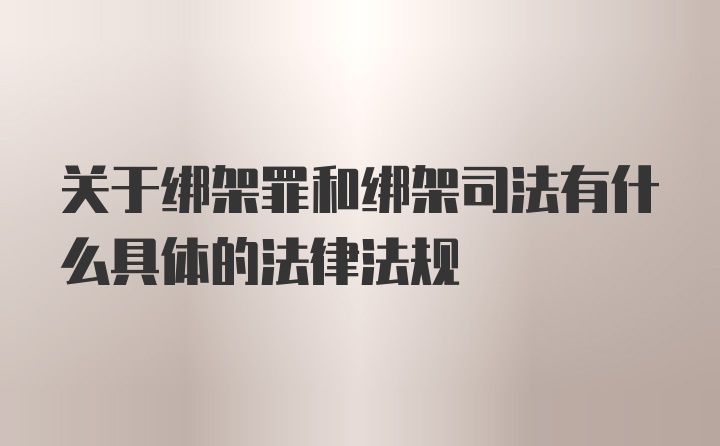 关于绑架罪和绑架司法有什么具体的法律法规