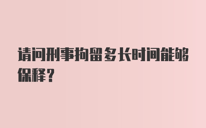 请问刑事拘留多长时间能够保释？