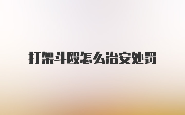 打架斗殴怎么治安处罚