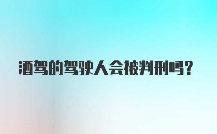 酒驾的驾驶人会被判刑吗？