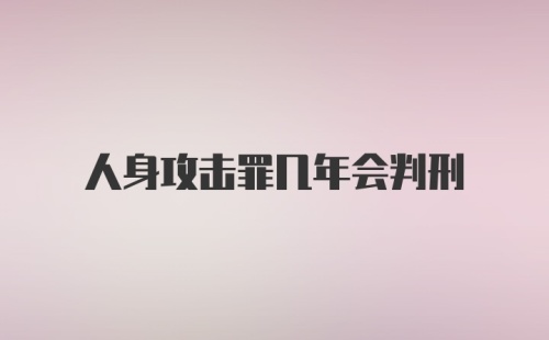 人身攻击罪几年会判刑