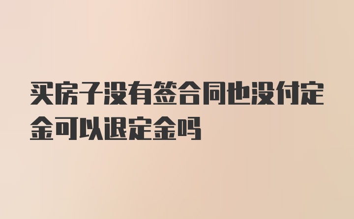 买房子没有签合同也没付定金可以退定金吗