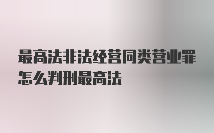 最高法非法经营同类营业罪怎么判刑最高法