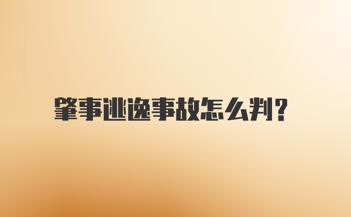 肇事逃逸事故怎么判？