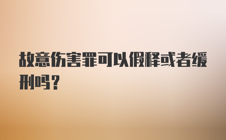 故意伤害罪可以假释或者缓刑吗？