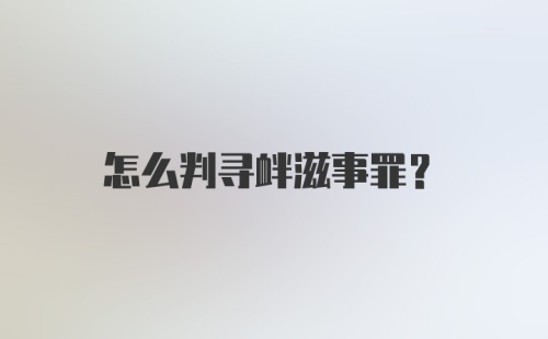 怎么判寻衅滋事罪？