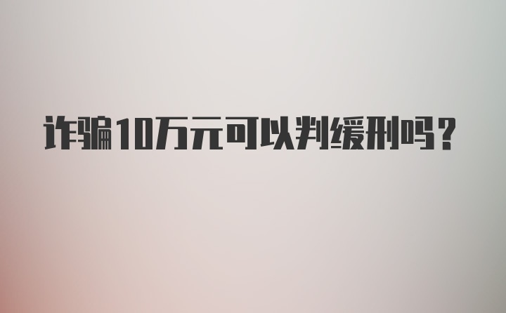 诈骗10万元可以判缓刑吗？