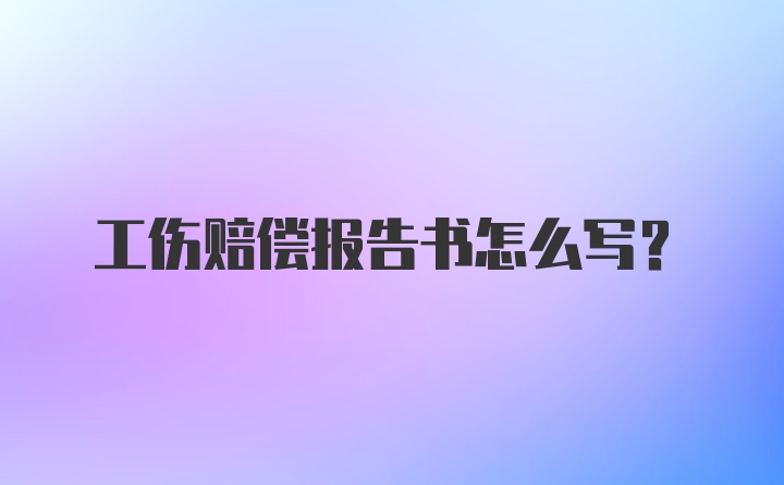 工伤赔偿报告书怎么写?