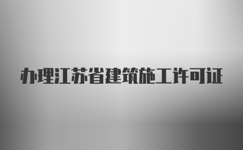 办理江苏省建筑施工许可证