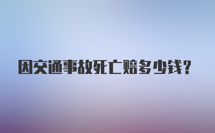 因交通事故死亡赔多少钱？