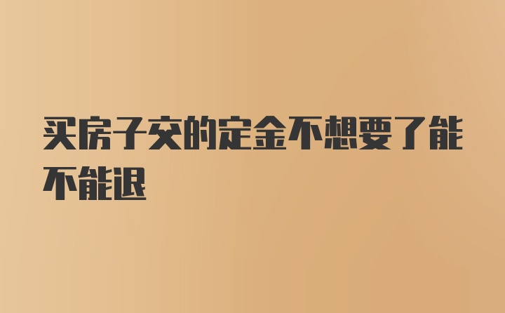 买房子交的定金不想要了能不能退