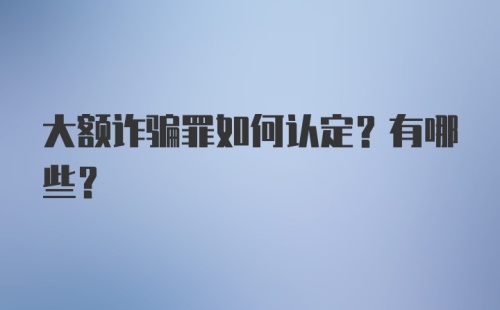 大额诈骗罪如何认定？有哪些？