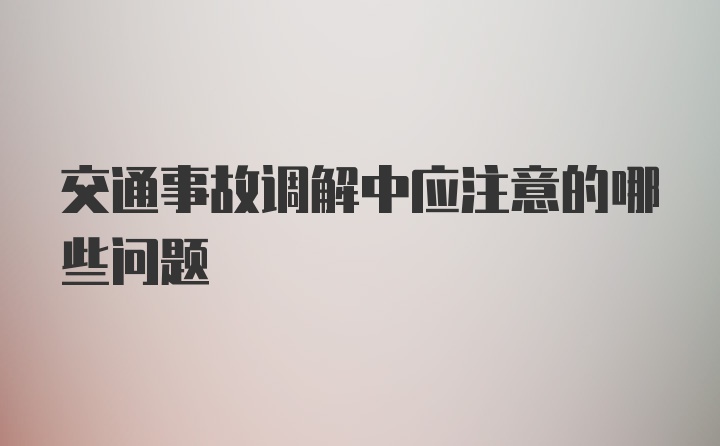 交通事故调解中应注意的哪些问题