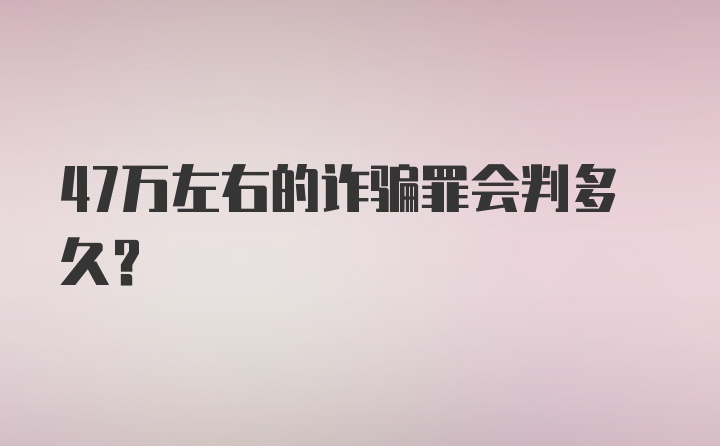 47万左右的诈骗罪会判多久?