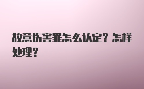 故意伤害罪怎么认定？怎样处理？