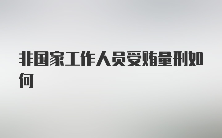 非国家工作人员受贿量刑如何