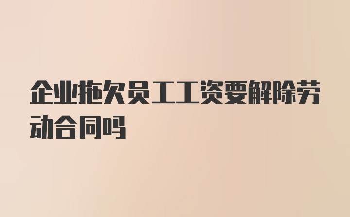 企业拖欠员工工资要解除劳动合同吗