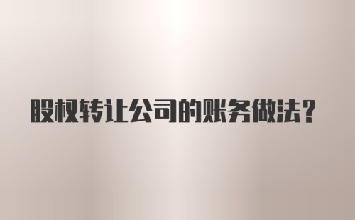 股权转让公司的账务做法？