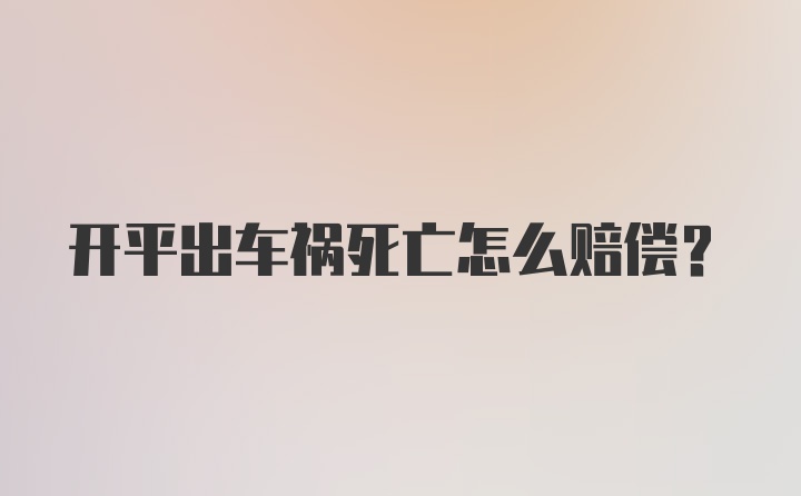 开平出车祸死亡怎么赔偿？