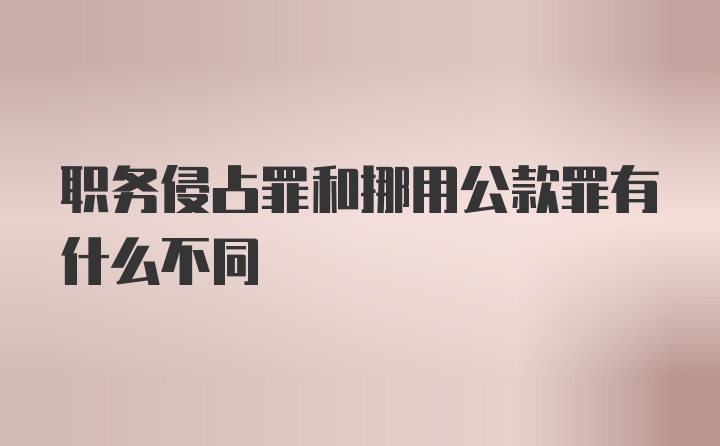 职务侵占罪和挪用公款罪有什么不同